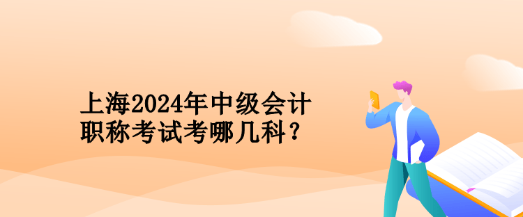 上海2024年中級(jí)會(huì)計(jì)職稱考試考哪幾科？