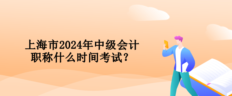 上海市2024年中級(jí)會(huì)計(jì)職稱什么時(shí)間考試？