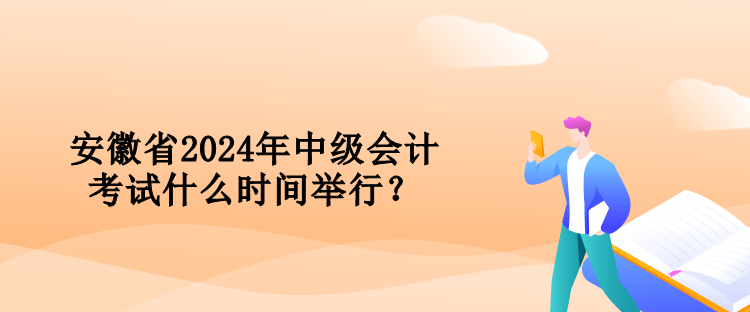 安徽省2024年中級(jí)會(huì)計(jì)考試什么時(shí)間舉行？