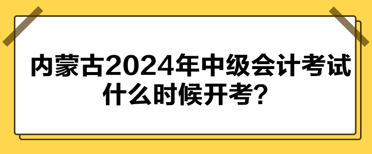 內(nèi)蒙古2024年中級會計考試什么時候開考？