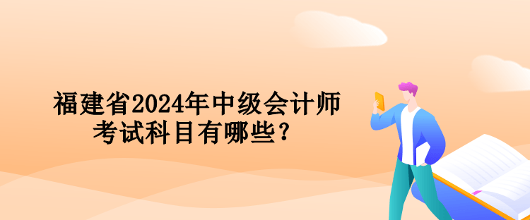 福建省2024年中級會計師考試科目有哪些？