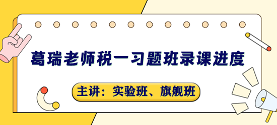 稅務(wù)師習(xí)題班錄課進(jìn)度-葛瑞老師