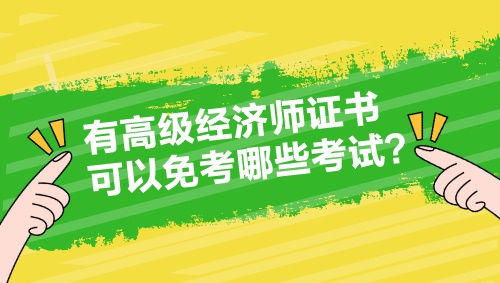 有高級經(jīng)濟(jì)師證書 可以免考哪些考試？