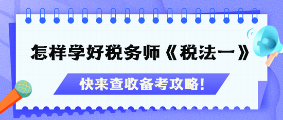 怎樣才能學(xué)好稅務(wù)師《稅法一》？快查收備考攻略！