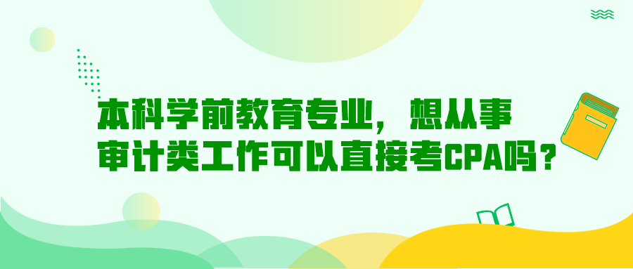 本科學(xué)前教育專業(yè)，想從事審計(jì)類工作可以直接考CPA嗎？