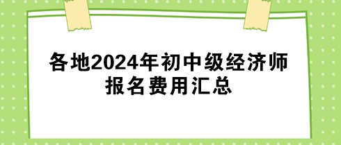 各地2024年初中級(jí)經(jīng)濟(jì)師報(bào)名費(fèi)用匯總