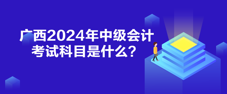 廣西2024年中級會計考試科目是什么？