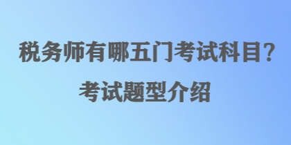 稅務(wù)師有哪五門考試科目？考試題型介紹