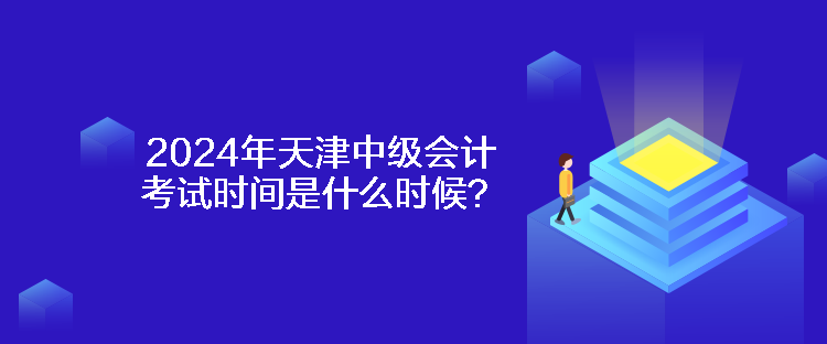 2024年天津中級(jí)會(huì)計(jì)考試時(shí)間是什么時(shí)候？