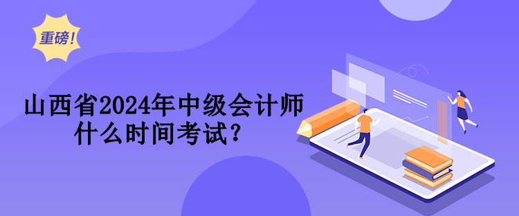 山西省2024年中級(jí)會(huì)計(jì)師什么時(shí)間考試？