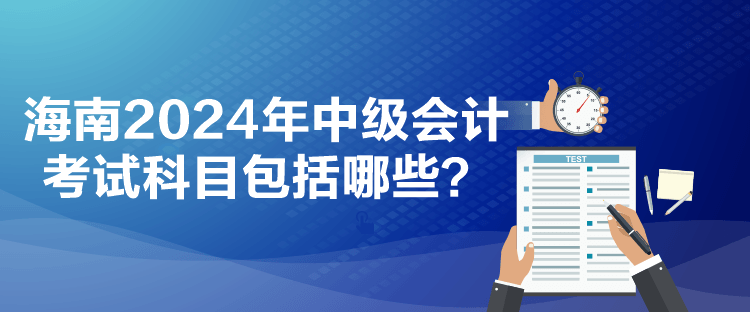 海南2024年中級(jí)會(huì)計(jì)考試科目包括哪些？