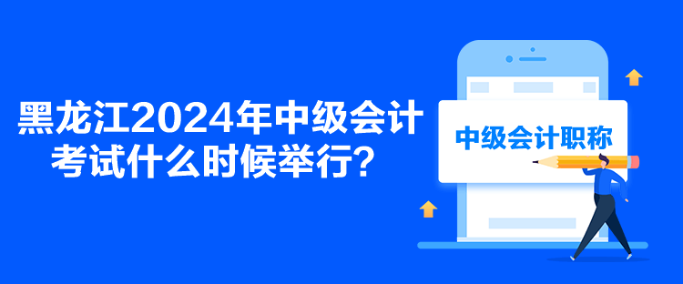 黑龍江2024年中級會計考試什么時候舉行？