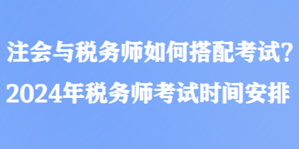 注會與稅務(wù)師如何搭配考試？2024年稅務(wù)師考試時間安排