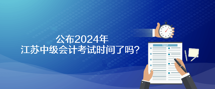 公布2024年江蘇中級會計考試時間了嗎？