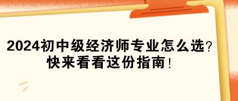 2024年初中級經(jīng)濟師專業(yè)怎么選？快來看看這份指南！