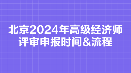 北京2024年高級經(jīng)濟(jì)師評審申報時間&流程