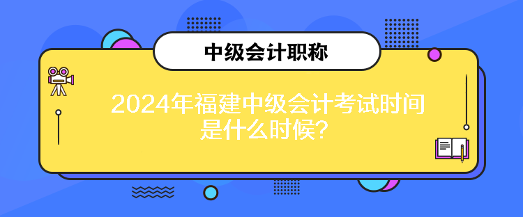 2024年福建中級會(huì)計(jì)考試時(shí)間是什么時(shí)候？