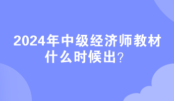 2024年中級(jí)經(jīng)濟(jì)師教材什么時(shí)候出？