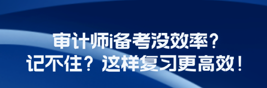 審計師i備考沒效率？記不??？這樣復習更高效！