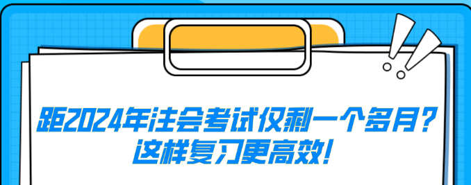 距2024年注會考試僅剩一個多月？這樣復(fù)習(xí)更高效！