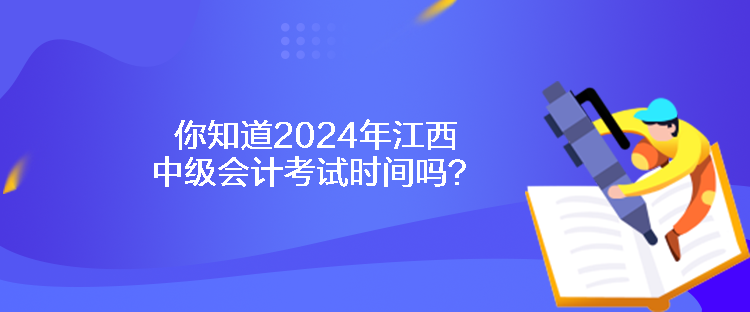 你知道2024年江西中級會計考試時間嗎？