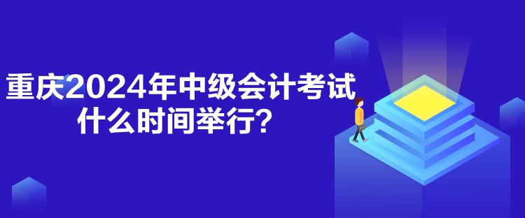 重慶2024年中級會計考試什么時間舉行？