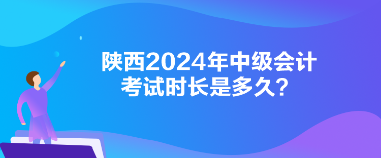 陜西2024年中級(jí)會(huì)計(jì)考試時(shí)長(zhǎng)是多久？