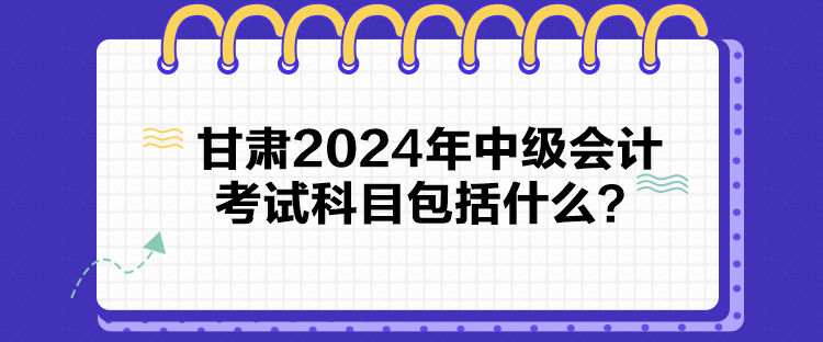 甘肅2024年中級會計考試科目包括什么？