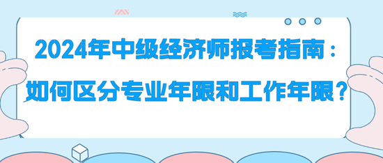 2024年中級(jí)經(jīng)濟(jì)師報(bào)考指南：如何區(qū)分專業(yè)年限和工作年限？