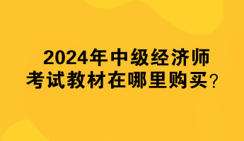 2024年中級經(jīng)濟師考試教材在哪里購買？