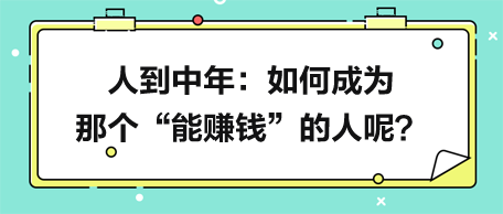 人到中年，如何成為那個(gè)“能賺錢(qián)”的人呢？