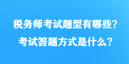 稅務(wù)師考試題型有哪些？考試答題方式是什么？