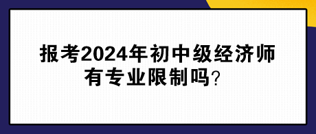 報(bào)考2024年初中級(jí)經(jīng)濟(jì)師有專業(yè)限制嗎？