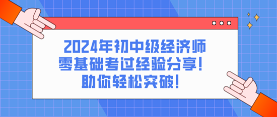 2024年初中級(jí)經(jīng)濟(jì)師零基礎(chǔ)考過經(jīng)驗(yàn)分享！助你輕松突破！