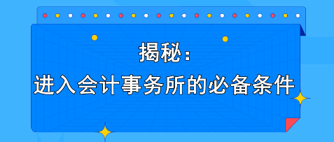 揭秘：進(jìn)入會計(jì)事務(wù)所的必備條件