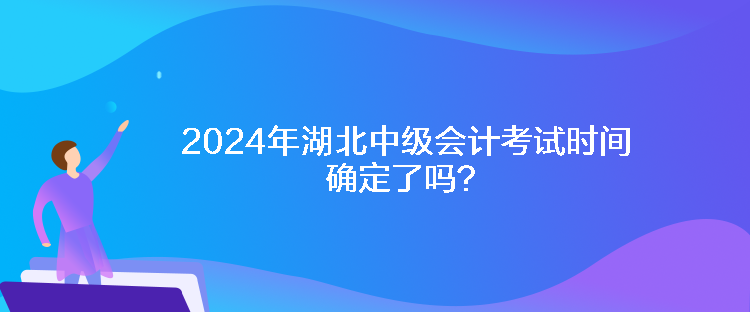 2024年湖北中級會計考試時間確定了嗎？