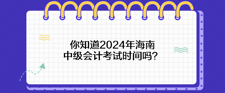 你知道2024年海南中級會計(jì)考試時(shí)間嗎？