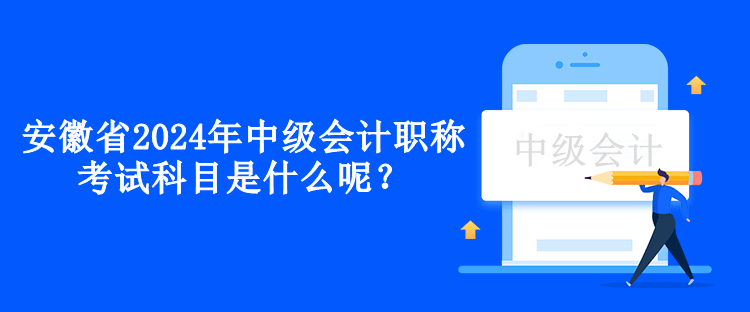 安徽省2024年中級會計職稱考試科目是什么呢？