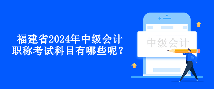 福建省2024年中級(jí)會(huì)計(jì)職稱考試科目有哪些呢？