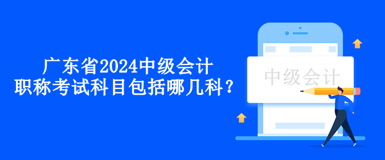 廣東省2024中級會(huì)計(jì)職稱考試科目包括哪幾科？