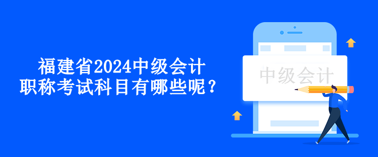 福建省2024中級會計職稱考試科目有哪些呢？