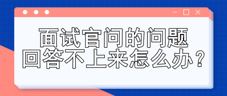 面試官問的問題回答不上來怎么辦？