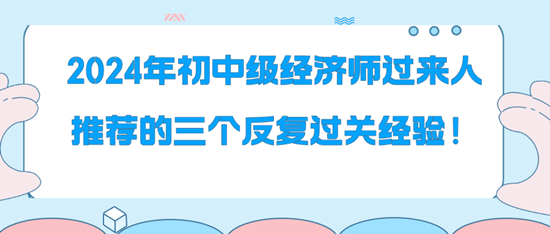 2024年初中級經(jīng)濟(jì)師過來人推薦的三個(gè)反復(fù)過關(guān)經(jīng)驗(yàn)！