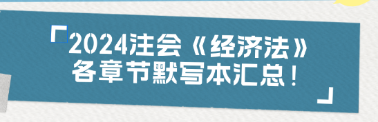 【收藏】2024注會(huì)《經(jīng)濟(jì)法》各章節(jié)默寫本匯總！