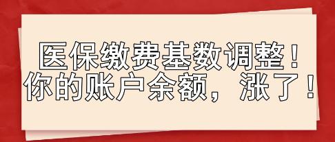 醫(yī)保繳費基數(shù)調(diào)整！你的賬戶余額，漲了！