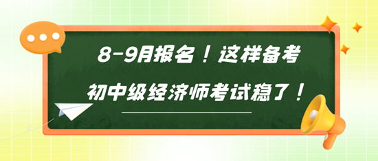 8-9月報名！這樣備考初中級經(jīng)濟師考試穩(wěn)了！