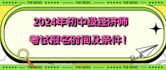 2024年初中級(jí)經(jīng)濟(jì)師考試報(bào)名時(shí)間及條件！