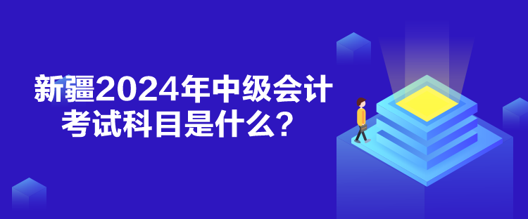 新疆2024年中級會計(jì)考試科目是什么？