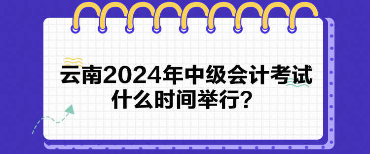 云南2024年中級會計考試什么時間舉行？