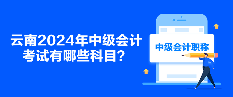 云南2024年中級會計考試有哪些科目？